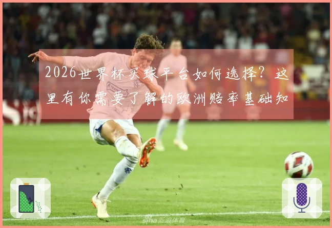2026世界杯买球平台如何选择？这里有你需要了解的欧洲赔率基础知识