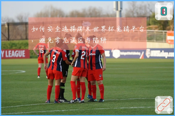 如何安全选择烽火世界杯竞猜平台，避免常见误区与陷阱