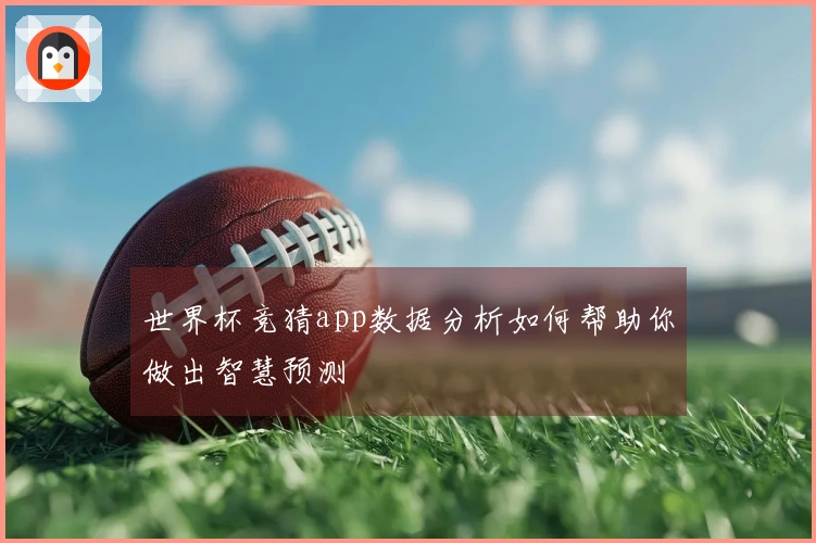 世界杯竞猜app数据分析如何帮助你做出智慧预测